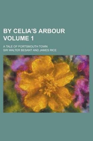 Cover of By Celia's Arbour; A Tale of Portsmouth Town Volume 1