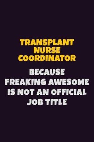 Cover of Transplant nurse coordinator, Because Freaking Awesome Is Not An Official Job Title