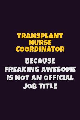 Book cover for Transplant nurse coordinator, Because Freaking Awesome Is Not An Official Job Title