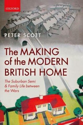 Cover of The Making of the Modern British Home: The Suburban Semi and Family Life Between the Wars