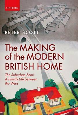 Book cover for The Making of the Modern British Home: The Suburban Semi and Family Life Between the Wars