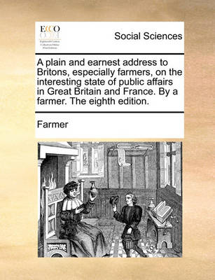 Book cover for A plain and earnest address to Britons, especially farmers, on the interesting state of public affairs in Great Britain and France. By a farmer. The eighth edition.