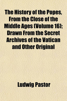 Book cover for The History of the Popes, from the Close of the Middle Ages (Volume 16); Drawn from the Secret Archives of the Vatican and Other Original