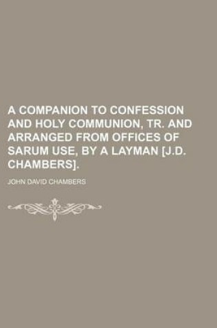 Cover of A Companion to Confession and Holy Communion, Tr. and Arranged from Offices of Sarum Use, by a Layman [J.D. Chambers].