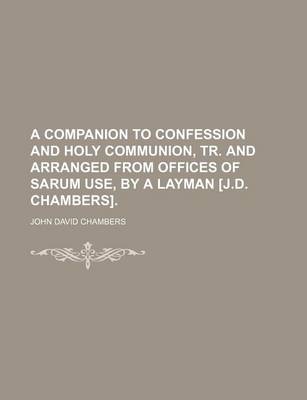 Book cover for A Companion to Confession and Holy Communion, Tr. and Arranged from Offices of Sarum Use, by a Layman [J.D. Chambers].