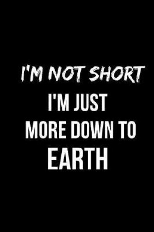 Cover of I'm Not Short I'm Just More Down to Earth