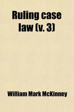 Cover of Ruling Case Law Volume 3; As Developed and Established by the Decisions and Annotations Contained in Lawyers Reports Annotated, American Decisions, American Reports, American State Reports, American and English Annotated Cases, American Annotated Cases, E