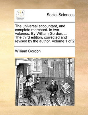 Book cover for The Universal Accountant, and Complete Merchant. in Two Volumes. by William Gordon, ... the Third Edition, Corrected and Revised by the Author. Volume 1 of 2