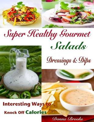 Book cover for Super Healthy Gourmet Salads Dressings & Dips : Interesting Ways to Knock Off Calories