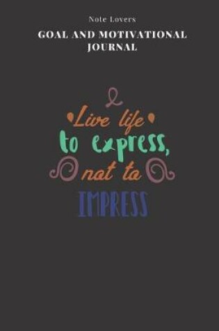 Cover of Live Life To Express, Not To Impress - Goal and Motivational Journal