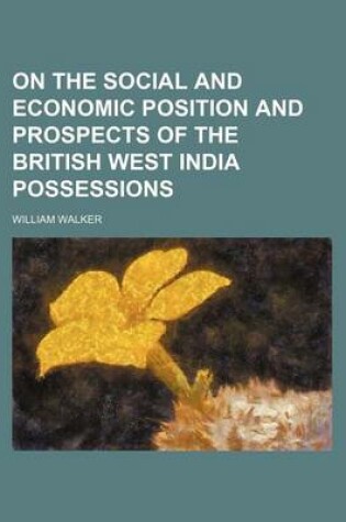 Cover of On the Social and Economic Position and Prospects of the British West India Possessions