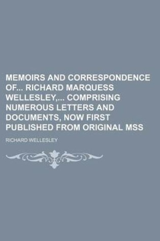 Cover of Memoirs and Correspondence of Richard Marquess Wellesley, Comprising Numerous Letters and Documents, Now First Published from Original Mss