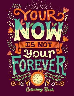 Book cover for Your Now Is Not Your Forever Colouring Book