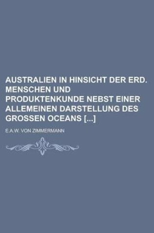 Cover of Australien in Hinsicht Der Erd. Menschen Und Produktenkunde Nebst Einer Allemeinen Darstellung Des Grossen Oceans []