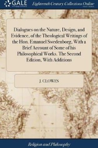 Cover of Dialogues on the Nature, Design, and Evidence, of the Theological Writings of the Hon. Emanuel Swedenborg, with a Brief Account of Some of His Philosophical Works. the Second Edition, with Additions