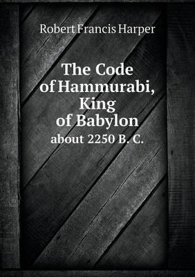 Book cover for The Code of Hammurabi, King of Babylon about 2250 B. C.