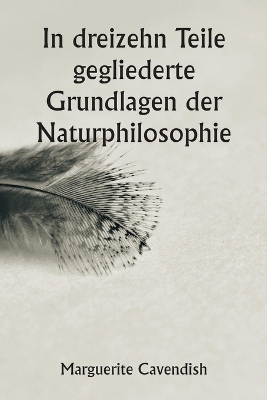 Book cover for In dreizehn Teile gegliederte Grundlagen der Naturphilosophie; Die zweite Ausgabe, stark verändert gegenüber der ersten, die unter dem Namen "Philosophische und physikalische Meinungen" firmierte