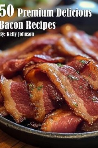 Cover of 50 Premium Delicious Bacon Recipes