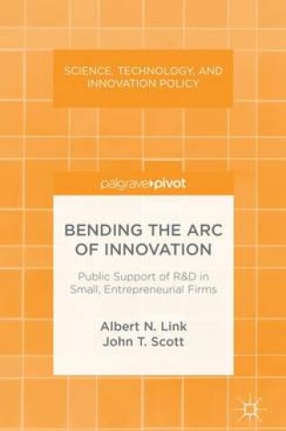 Cover of Bending the Arc of Innovation: Public Support of R&D in Small, Entrepreneurial Firms