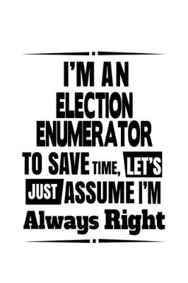 Book cover for I'm An Election Enumerator To Save Time, Let's Assume That I'm Always Right