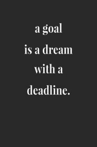 Cover of A Goal Is A Dream With A Deadline.