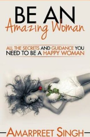 Cover of Be An Amazing Woman - A Woman's guide to happiness