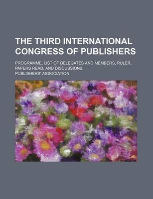 Book cover for The Third International Congress of Publishers; Programme, List of Delegates and Members, Ruler, Papers Read, and Discussions