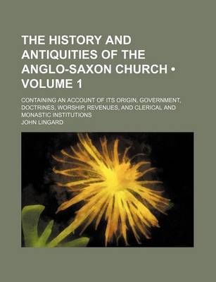 Book cover for The History and Antiquities of the Anglo-Saxon Church (Volume 1); Containing an Account of Its Origin, Government, Doctrines, Worship, Revenues, and Clerical and Monastic Institutions