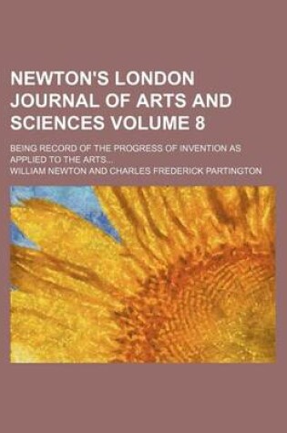 Cover of Newton's London Journal of Arts and Sciences; Being Record of the Progress of Invention as Applied to the Arts Volume 8