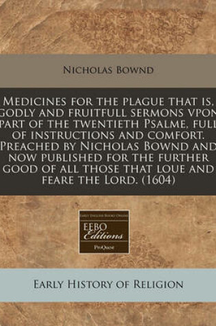 Cover of Medicines for the Plague That Is, Godly and Fruitfull Sermons Vpon Part of the Twentieth Psalme, Full of Instructions and Comfort. Preached by Nicholas Bownd and Now Published for the Further Good of All Those That Loue and Feare the Lord. (1604)