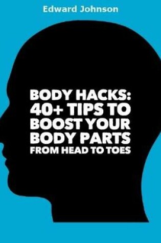 Cover of Body Hacks: 40+ Tips to Boost Your Body Parts from Head to Toes