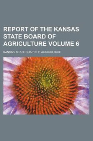 Cover of Report of the Kansas State Board of Agriculture Volume 6