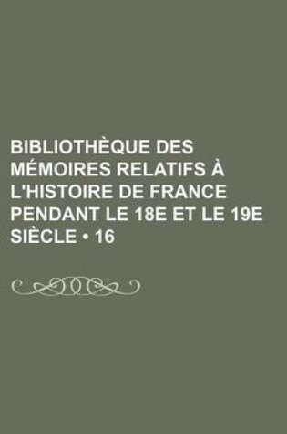 Cover of Bibliotheque Des Memoires Relatifs A L'Histoire de France Pendant Le 18e Et Le 19e Siecle (16)