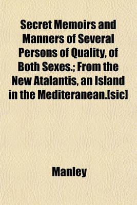 Book cover for Secret Memoirs and Manners of Several Persons of Quality, of Both Sexes.; From the New Atalantis, an Island in the Mediteranean.[Sic]