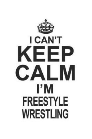 Cover of I Can't Keep Calm I'm Freestyle Wrestling