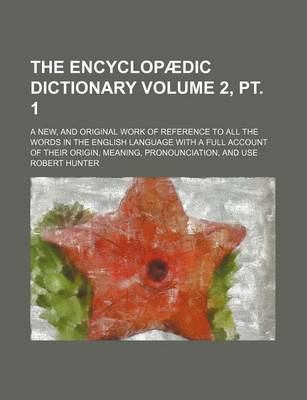 Book cover for The Encyclopaedic Dictionary Volume 2, PT. 1; A New, and Original Work of Reference to All the Words in the English Language with a Full Account of Their Origin, Meaning, Pronounciation, and Use