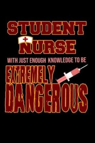Cover of Student Nurse with Just Enough Knowledge to Be Extremely Dangerous Notebook
