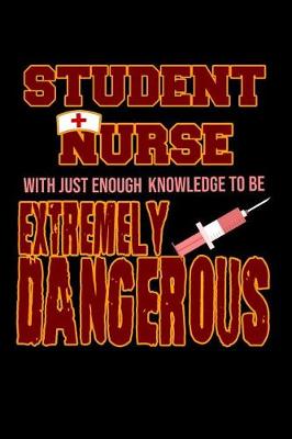 Book cover for Student Nurse with Just Enough Knowledge to Be Extremely Dangerous Notebook