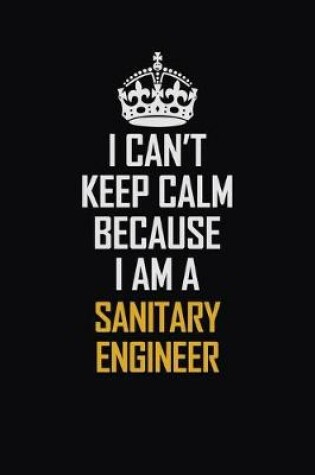 Cover of I Can't Keep Calm Because I Am A Sanitary Engineer