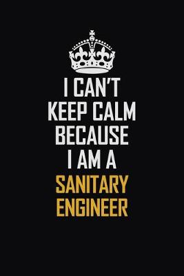 Book cover for I Can't Keep Calm Because I Am A Sanitary Engineer