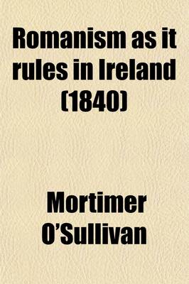 Book cover for Romanism as It Rules in Ireland (Volume 2); Being a Full and Authentic Report of the Meetings Held in Various Parts of England and Scotland, in Which the Theology Secretly Taught, the Commentary on the Bible Clandestinely Circulated, the Law of the Papal S