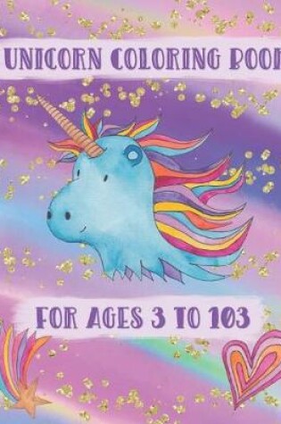 Cover of Unicorn Coloring Book For Ages 3 to 103