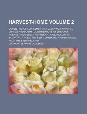 Book cover for Harvest-Home Volume 2; Consisting of Supplementary Gleanings, Original Dramas and Poems, Contributions of Literary Friends, and Select Re-Publications, Including Sympathy, a Poem, Revised, Corrected and Enlarged, from the Eighth Edition