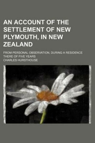 Cover of An Account of the Settlement of New Plymouth, in New Zealand; From Personal Observation, During a Residence There of Five Years