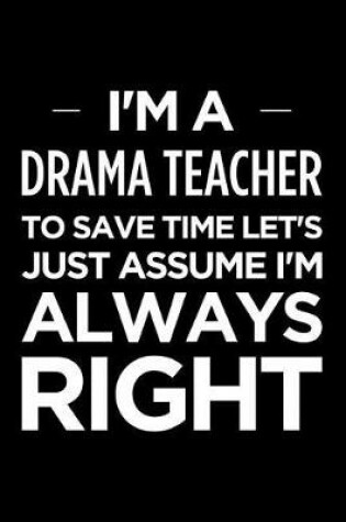 Cover of I'm a Drama Teacher, to Save Time Let's Just Assume I'm Always Right