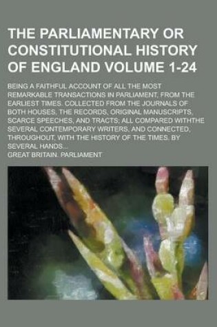 Cover of The Parliamentary or Constitutional History of England; Being a Faithful Account of All the Most Remarkable Transactions in Parliament, from the Earliest Times. Collected from the Journals of Both Houses, the Records, Original Volume 1-24