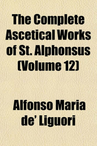 Cover of The Complete Ascetical Works of St. Alphonsus (Volume 12)