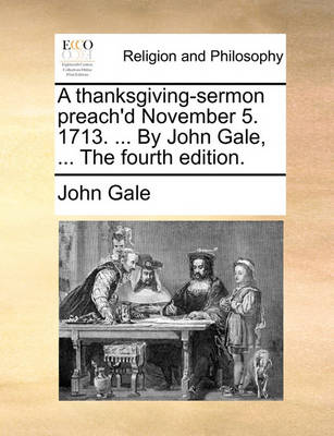 Book cover for A thanksgiving-sermon preach'd November 5. 1713. ... By John Gale, ... The fourth edition.