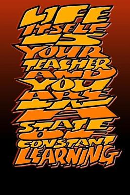 Book cover for Life Itself Is Your Teacher and You Are in a State of Constant Learning