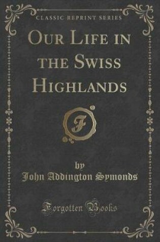 Cover of Our Life in the Swiss Highlands (Classic Reprint)